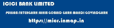 ICICI BANK LIMITED  PUNJAB FATEHGARH SAHIB GOBIND GARH MANDI GOVINDGARH  micr code